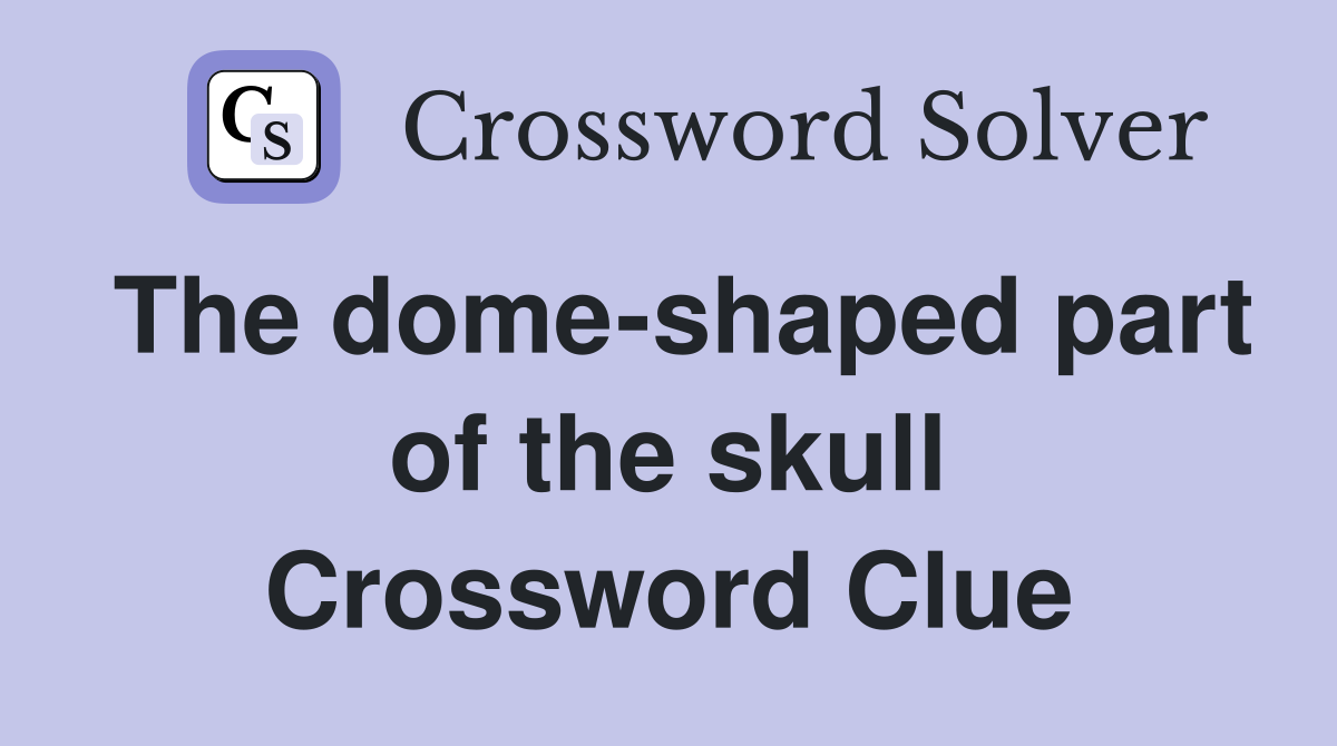 The dome-shaped part of the skull Crossword Clue