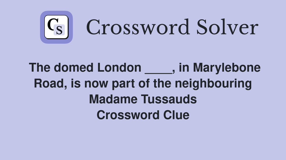The domed London ____, in Marylebone Road, is now part of the neighbouring Madame Tussauds Crossword Clue