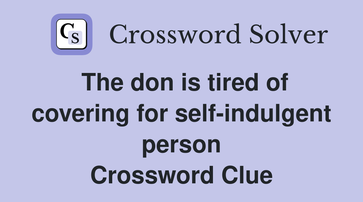 The don is tired of covering for self-indulgent person Crossword Clue