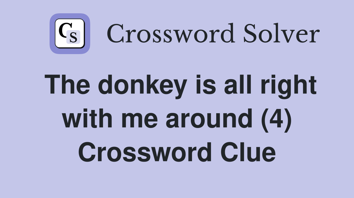 The donkey is all right with me around (4) Crossword Clue