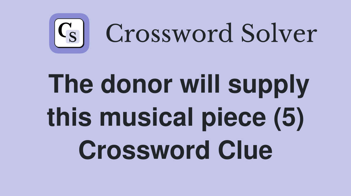 The donor will supply this musical piece (5) Crossword Clue