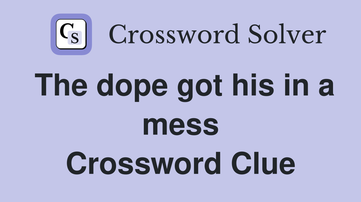 The dope got his in a mess Crossword Clue