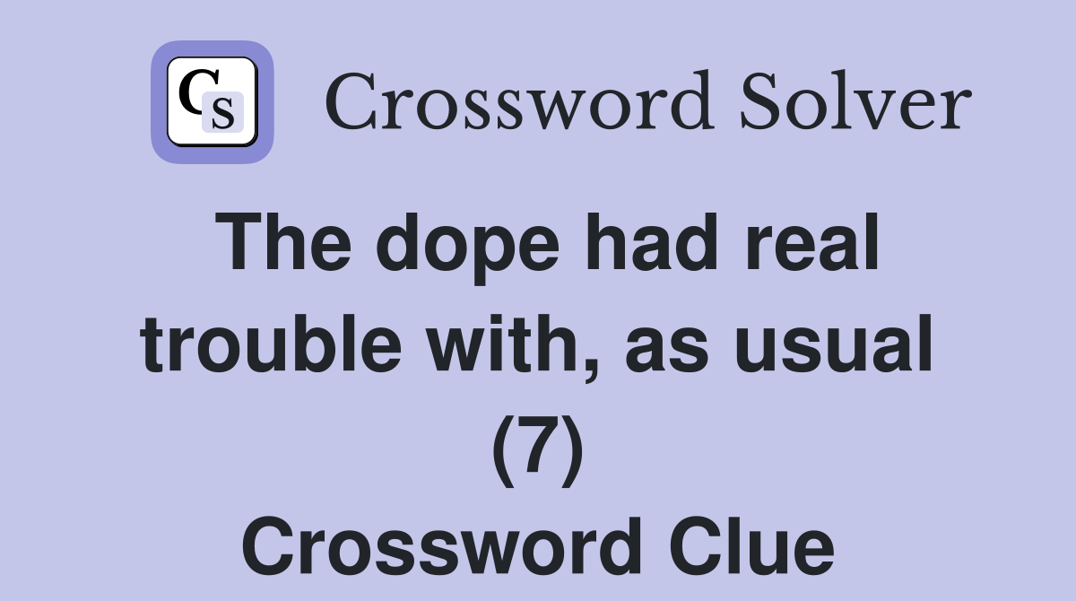 The dope had real trouble with, as usual (7) Crossword Clue