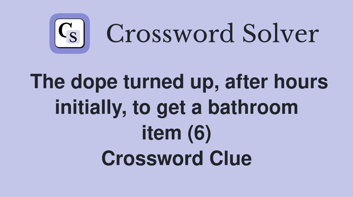 The dope turned up, after hours initially, to get a bathroom item (6) Crossword Clue
