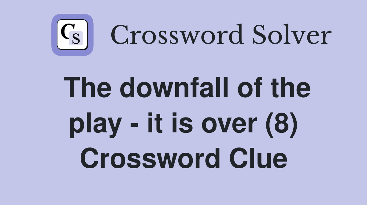The downfall of the play - it is over (8) Crossword Clue