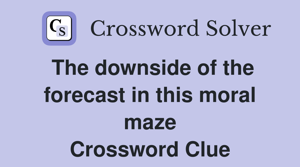 The downside of the forecast in this moral maze Crossword Clue