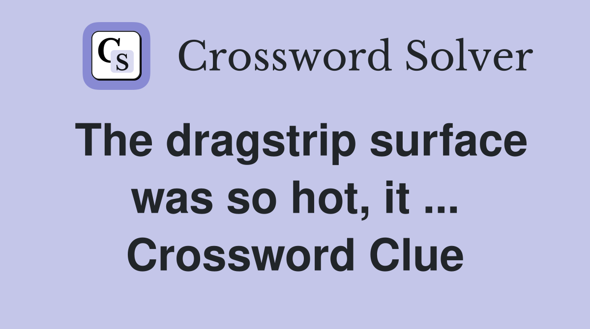 The dragstrip surface was so hot, it ... Crossword Clue
