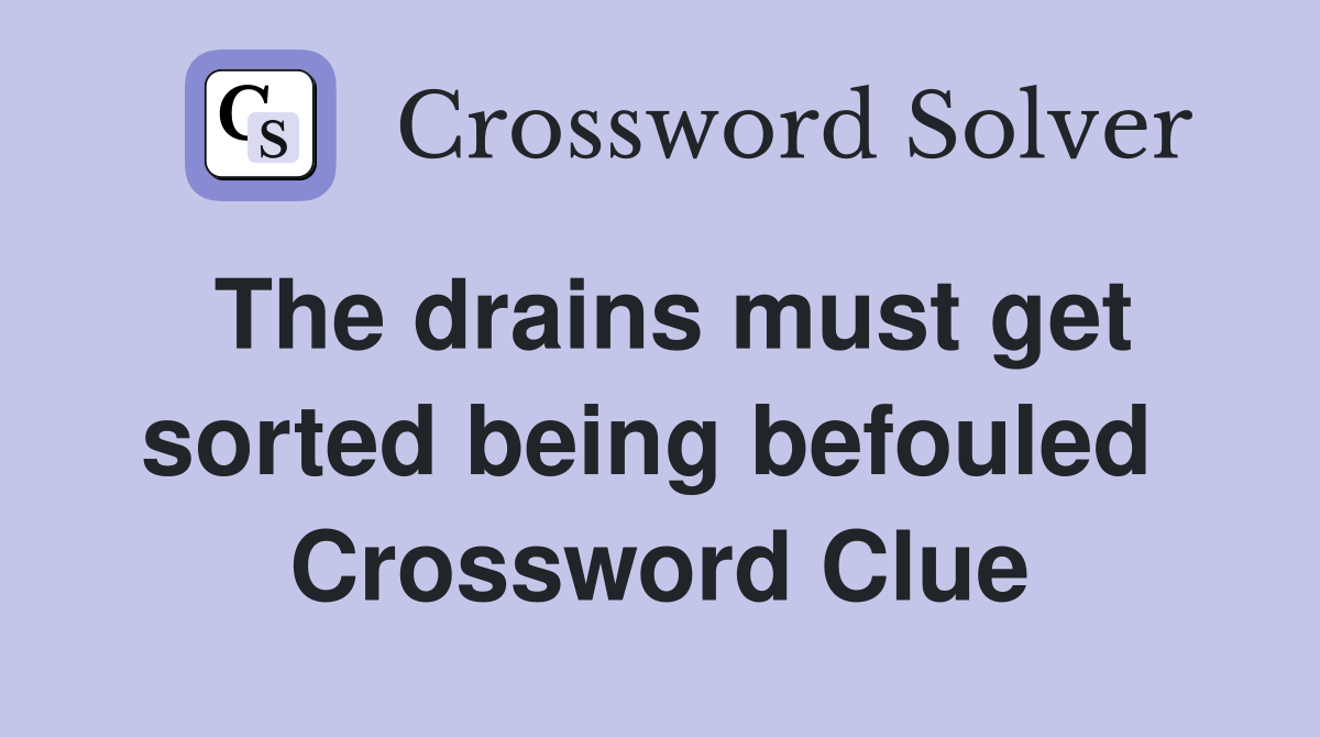 The drains must get sorted being befouled  Crossword Clue
