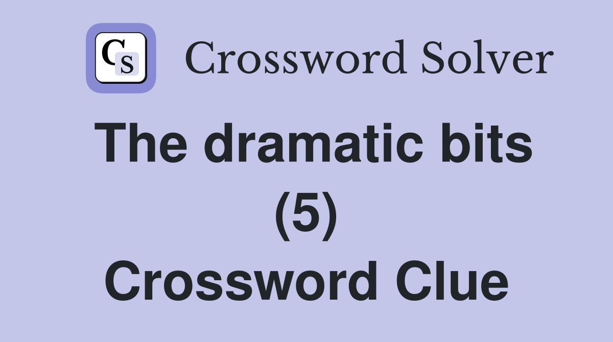 The dramatic bits (5) Crossword Clue