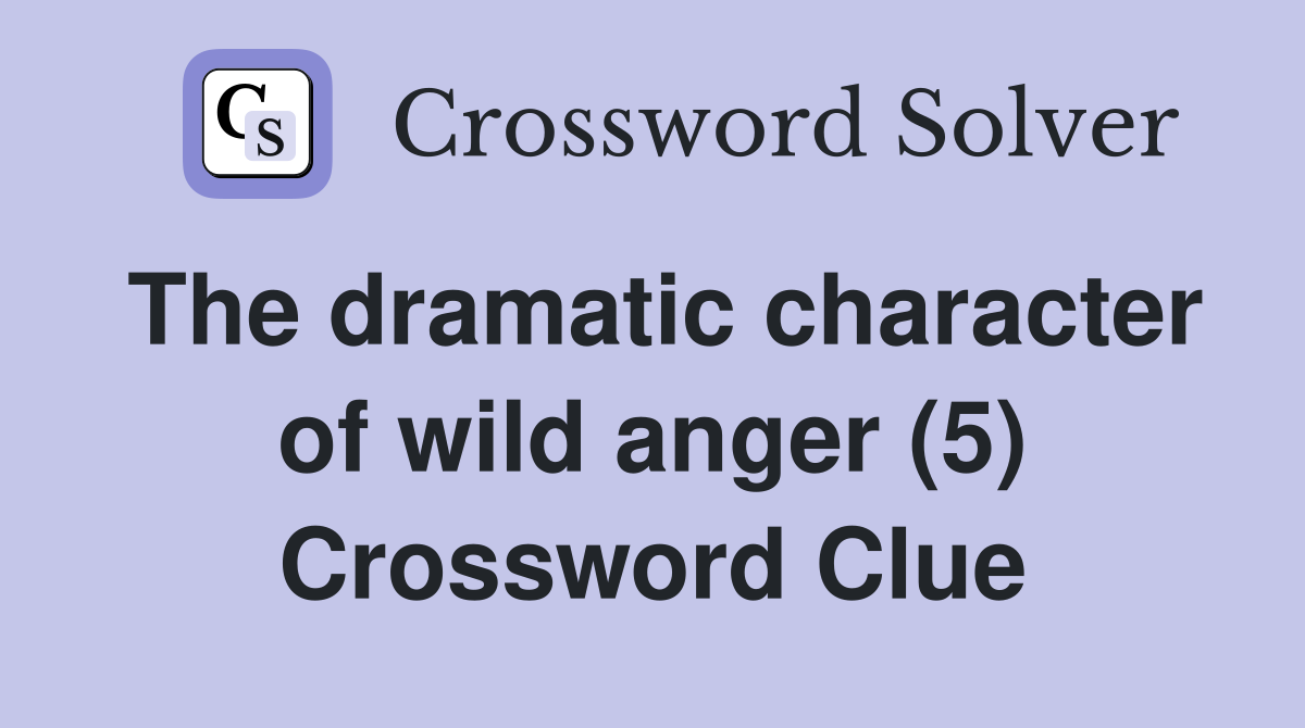 The dramatic character of wild anger (5) Crossword Clue