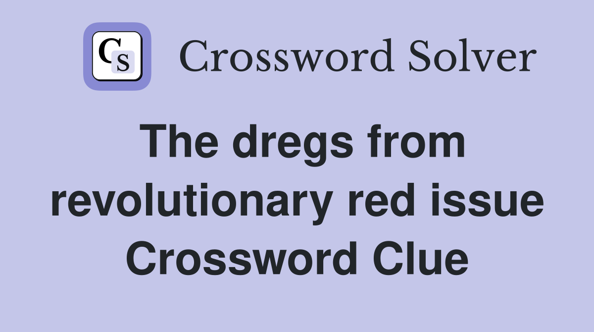 The dregs from revolutionary red issue Crossword Clue