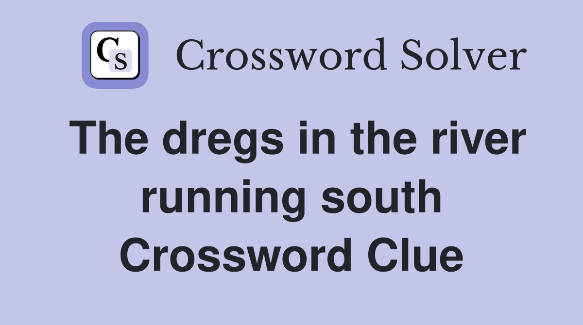 The dregs in the river running south Crossword Clue