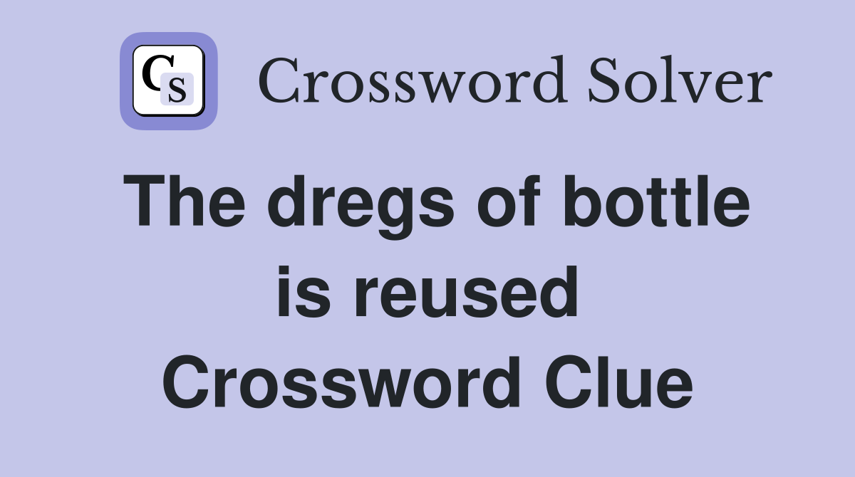 The dregs of bottle is reused Crossword Clue