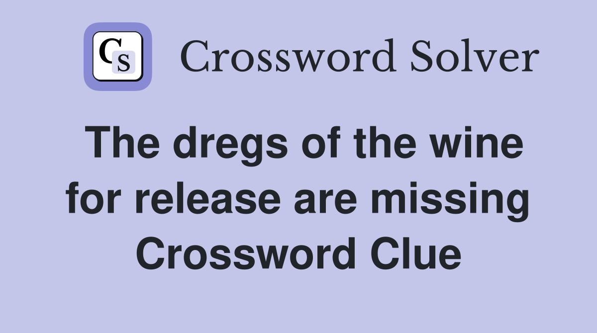 The dregs of the wine for release are missing Crossword Clue