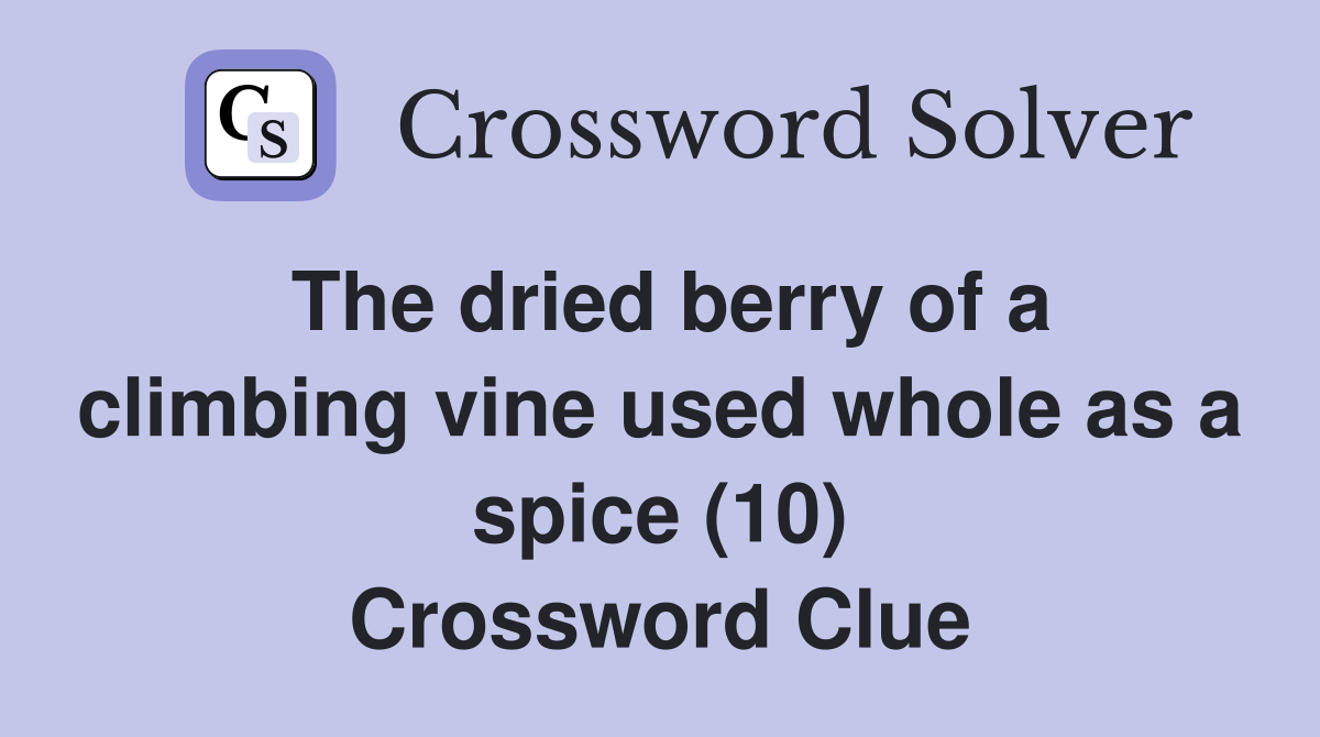 The dried berry of a climbing vine used whole as a spice (10) Crossword Clue