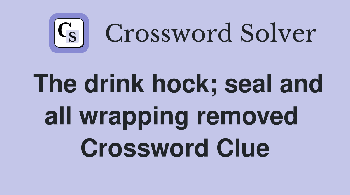The drink hock; seal and all wrapping removed  Crossword Clue