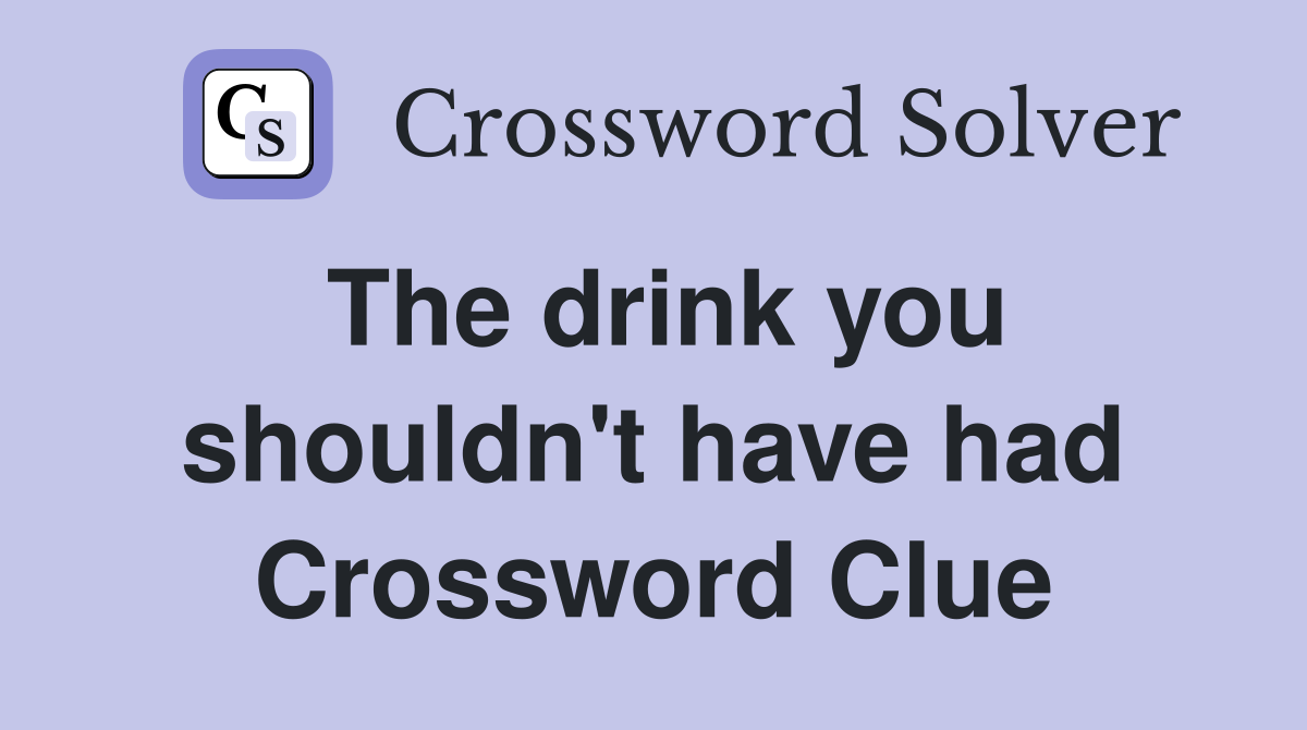 The drink you shouldn't have had Crossword Clue