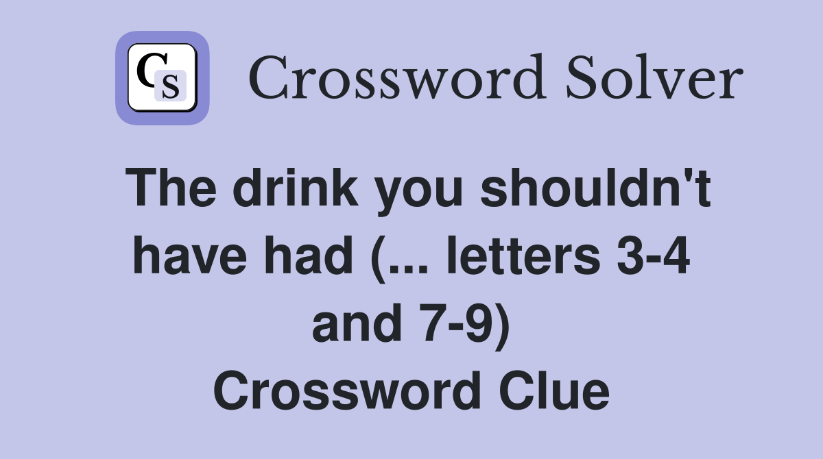 The drink you shouldn't have had (... letters 3-4 and 7-9) Crossword Clue