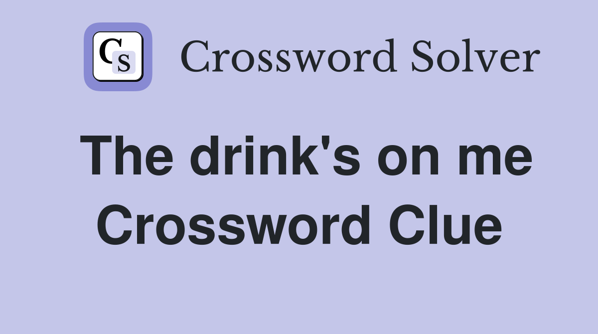 The drink's on me Crossword Clue