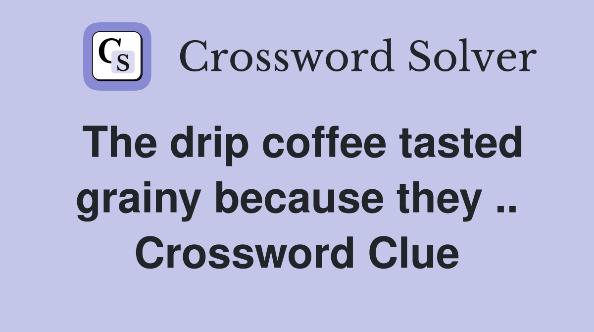 The drip coffee tasted grainy because they .. Crossword Clue