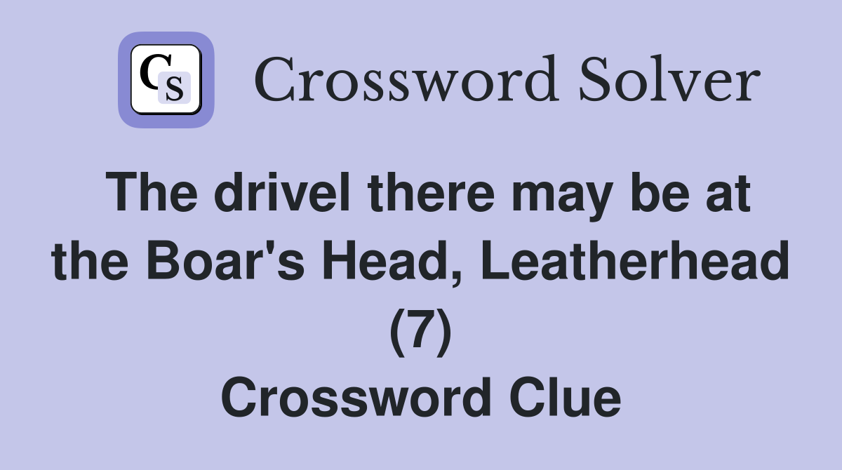 The drivel there may be at the Boar's Head, Leatherhead (7) Crossword Clue