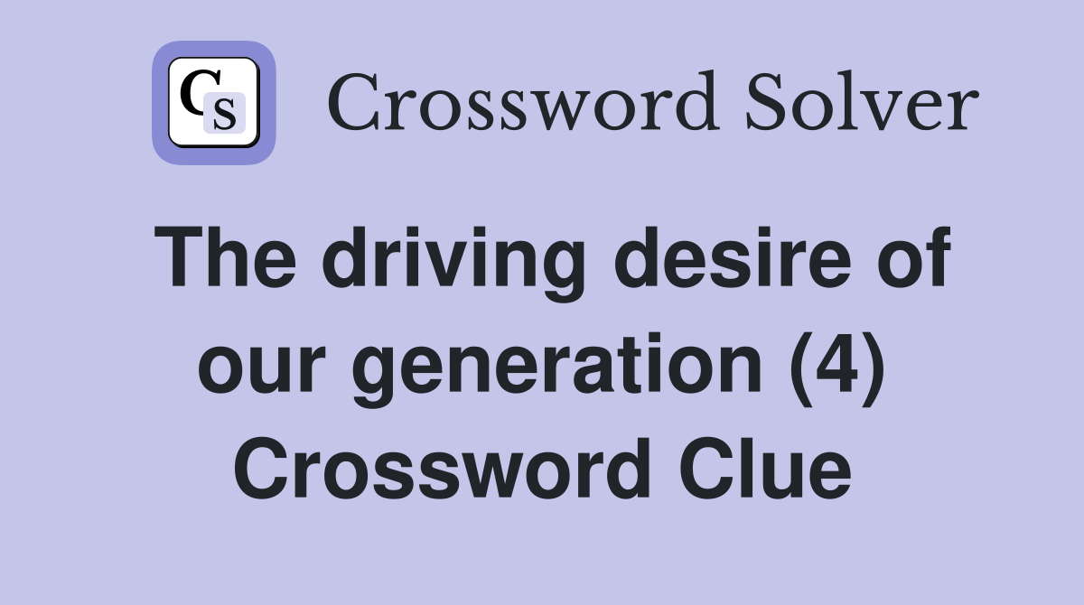 The driving desire of our generation (4) Crossword Clue