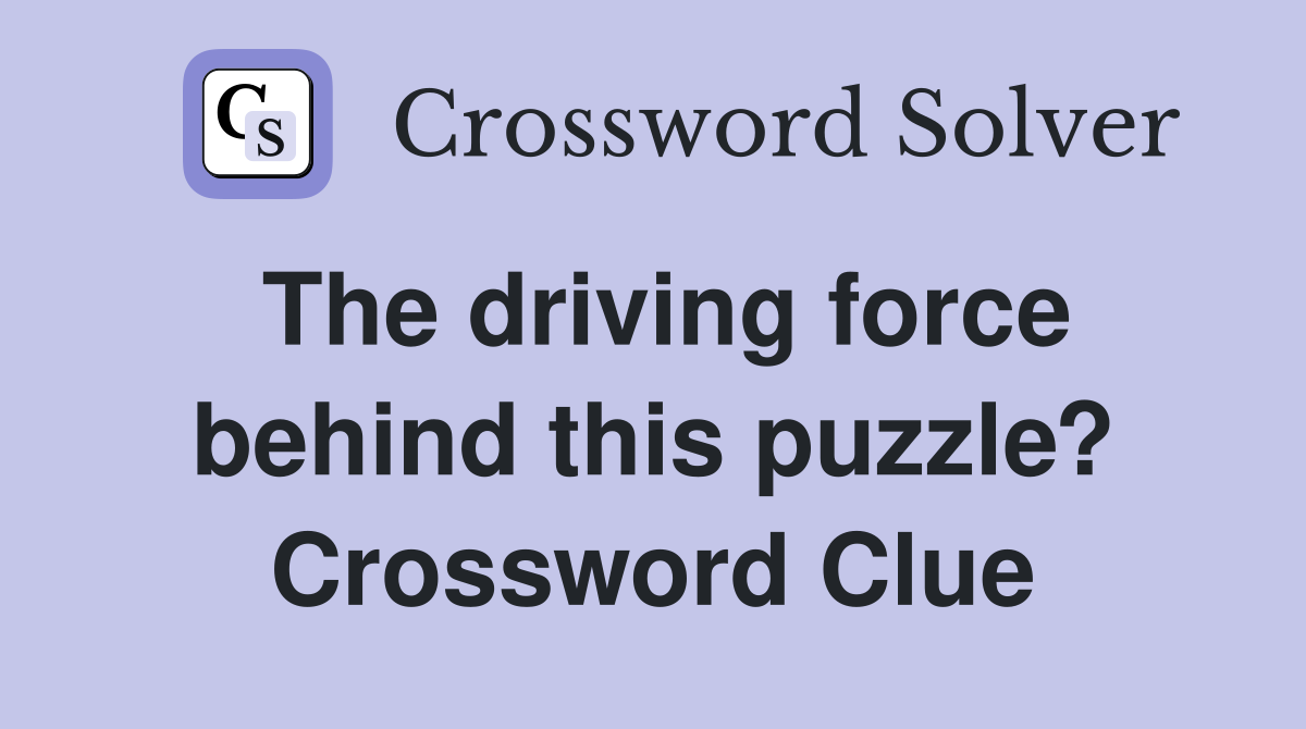 The driving force behind this puzzle? Crossword Clue