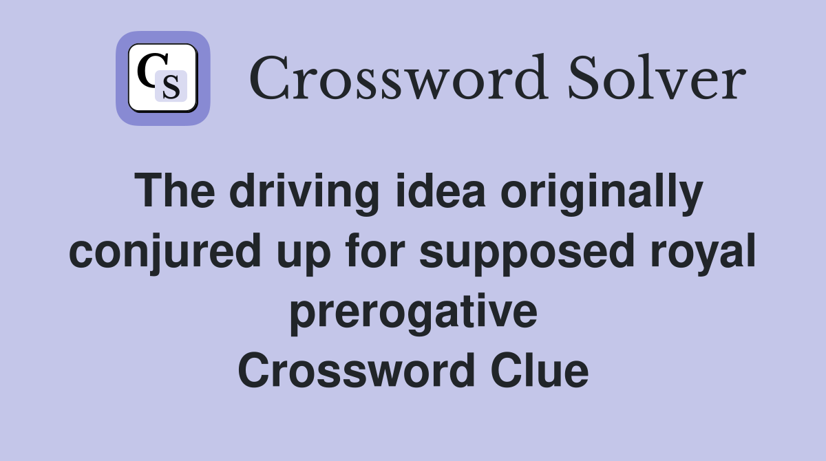 The driving idea originally conjured up for supposed royal prerogative Crossword Clue