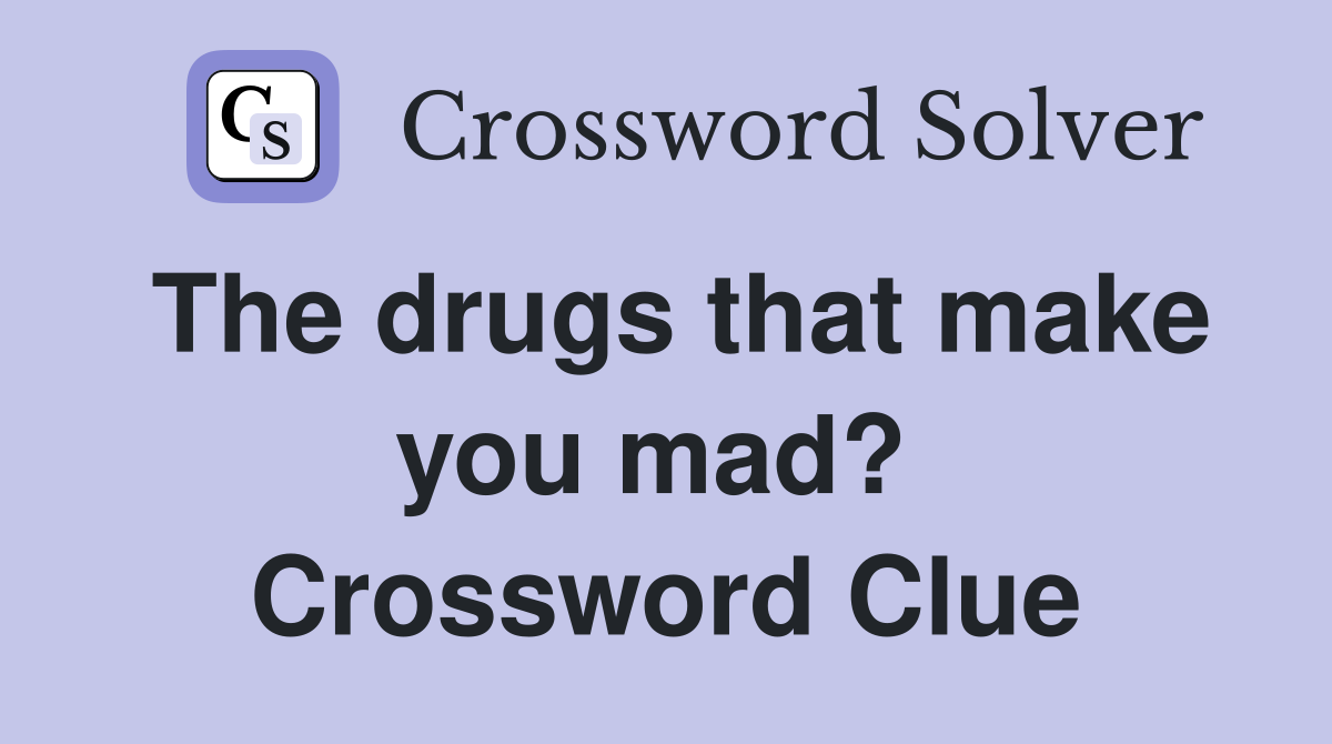 The drugs that make you mad?  Crossword Clue