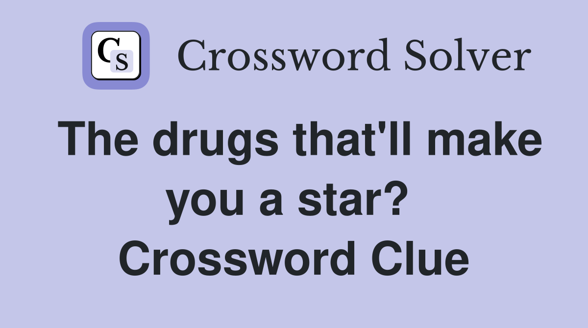 The drugs that'll make you a star?  Crossword Clue