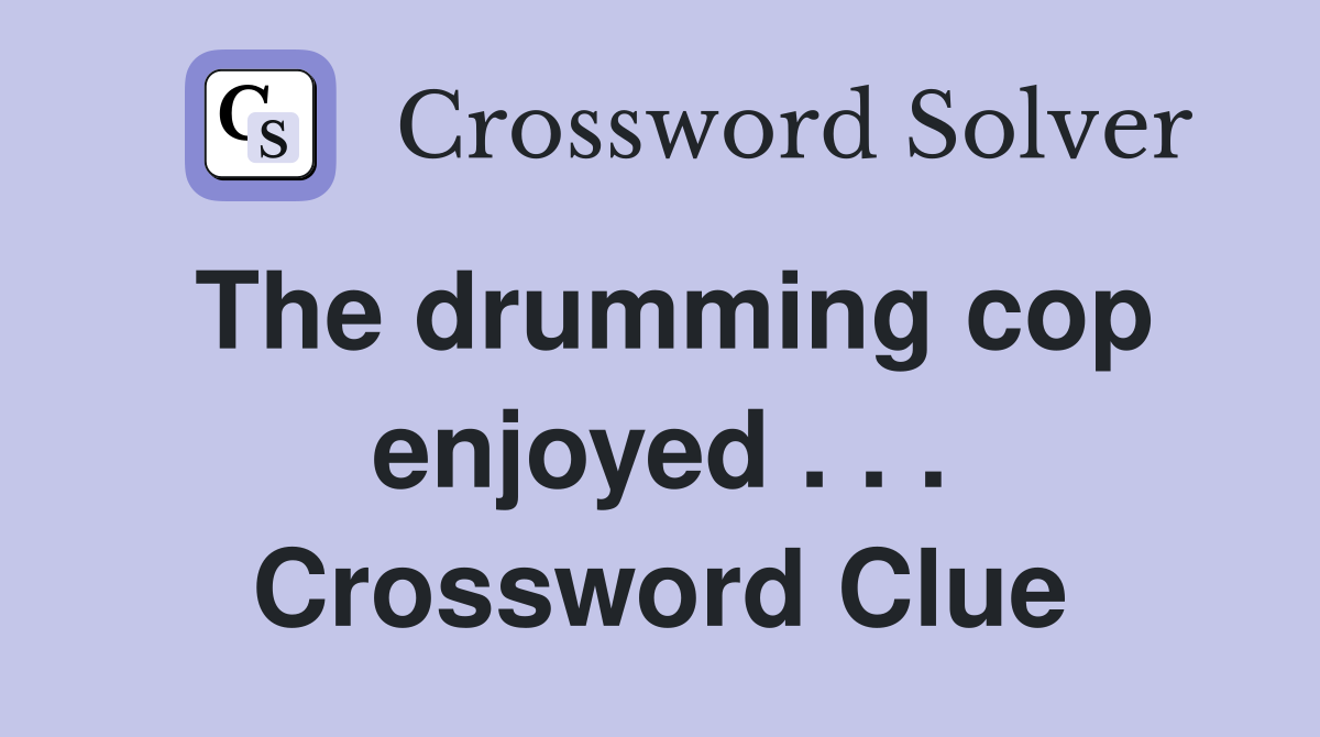 The drumming cop enjoyed . . . Crossword Clue
