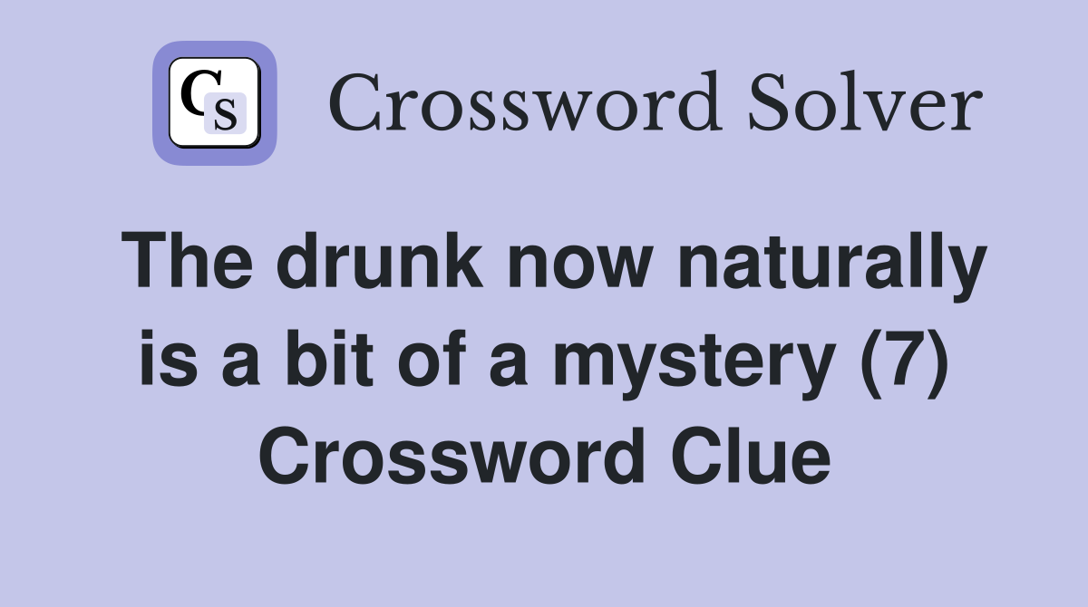 The drunk now naturally is a bit of a mystery (7) Crossword Clue