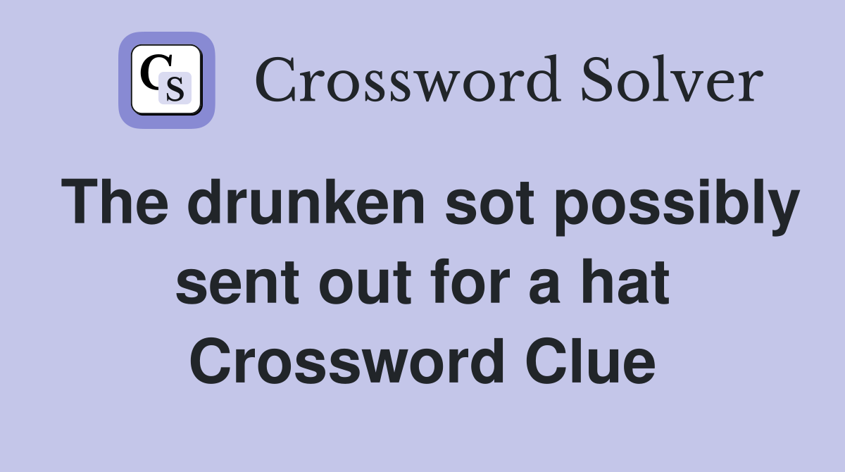 The drunken sot possibly sent out for a hat Crossword Clue