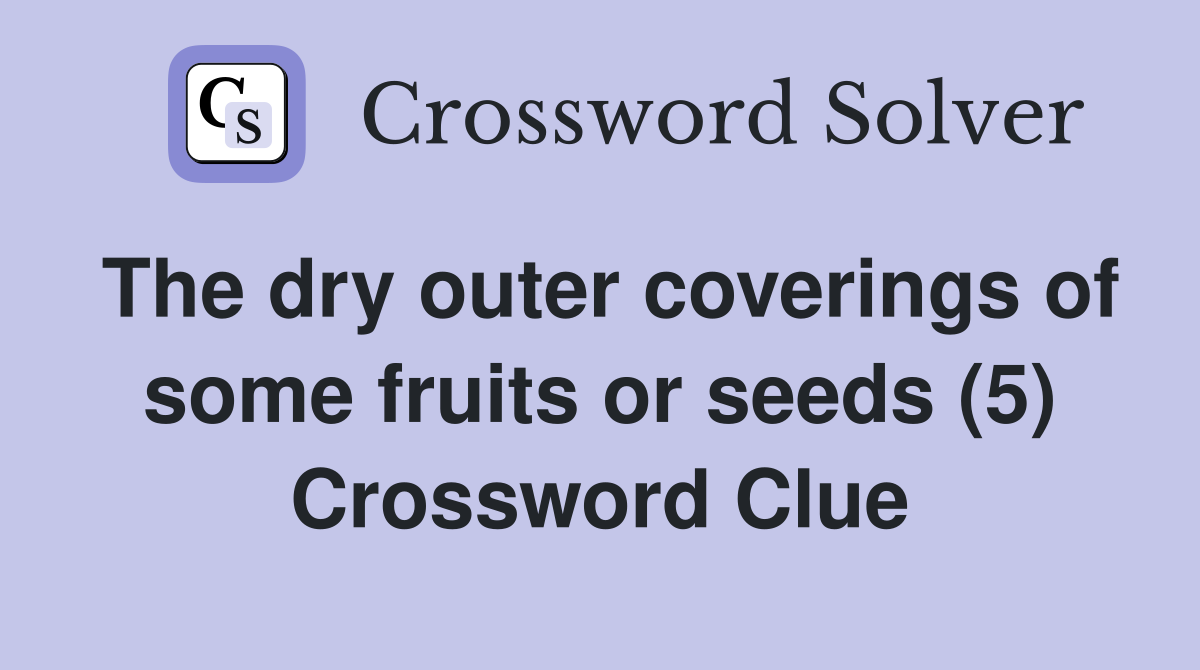 The dry outer coverings of some fruits or seeds (5) Crossword Clue