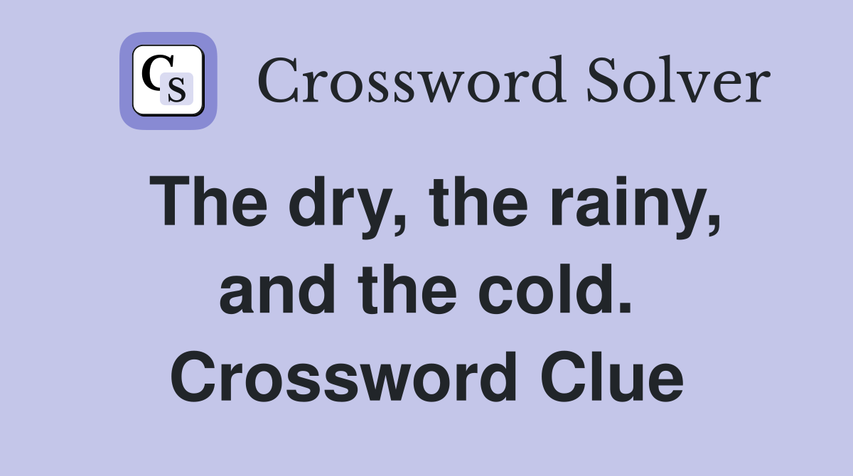 The dry, the rainy, and the cold. Crossword Clue