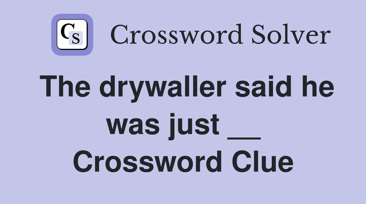The drywaller said he was just __ Crossword Clue