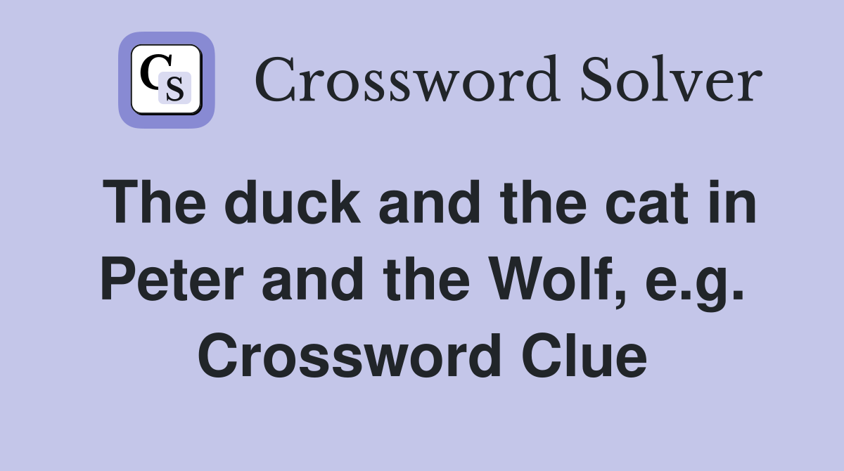 The duck and the cat in Peter and the Wolf, e.g. Crossword Clue