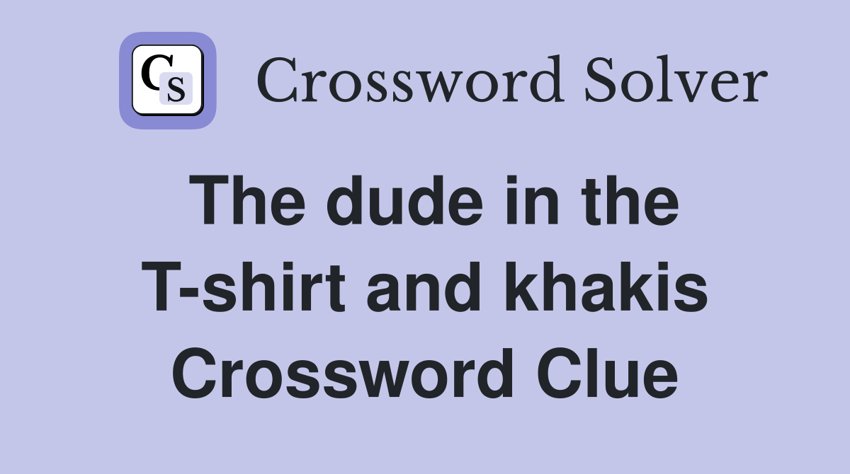 The dude in the T-shirt and khakis Crossword Clue