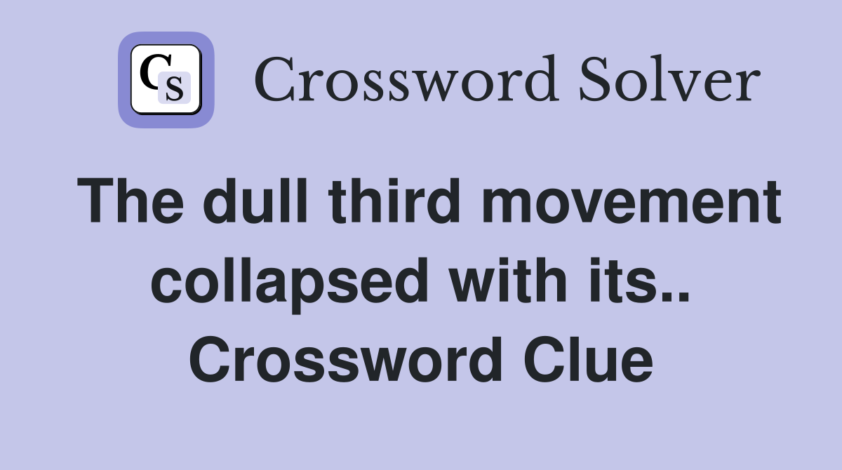 The dull third movement collapsed with its.. Crossword Clue