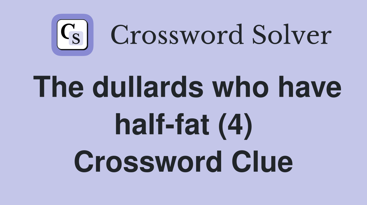 The dullards who have half-fat (4) Crossword Clue