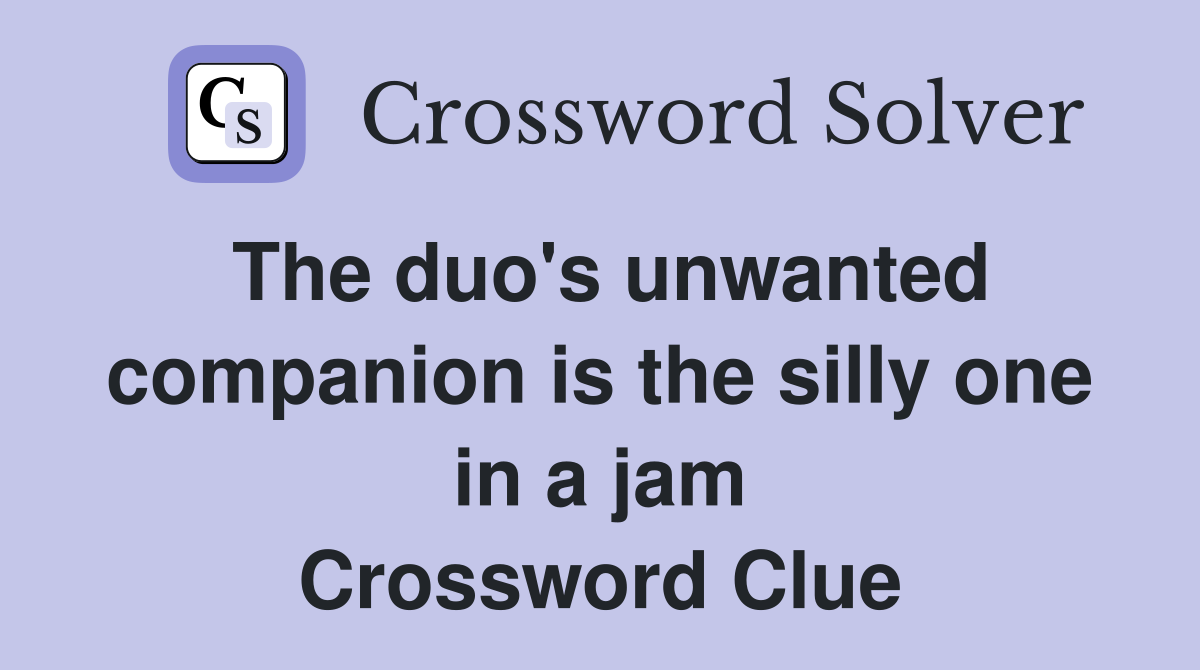 The duo's unwanted companion is the silly one in a jam Crossword Clue