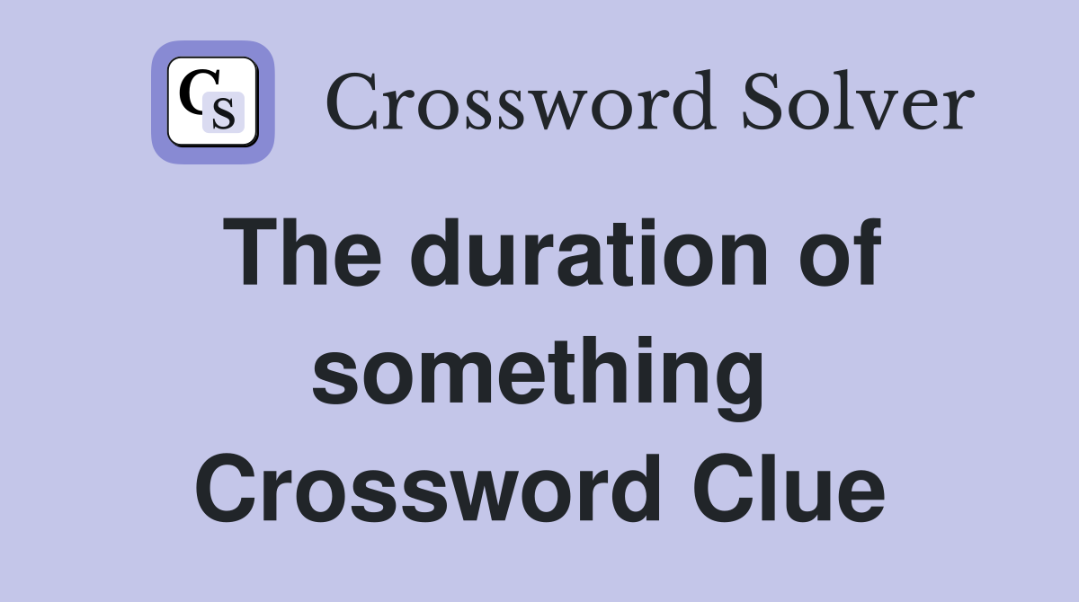 The duration of something Crossword Clue