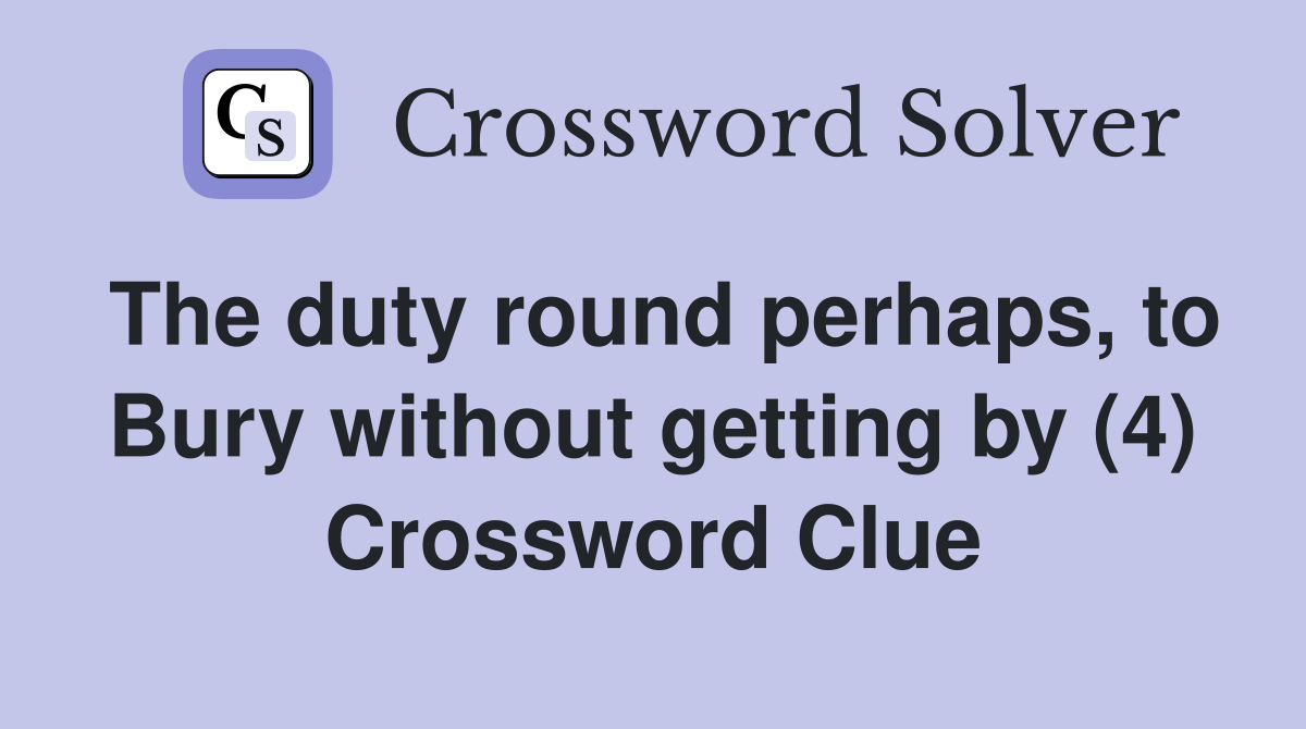 The duty round perhaps, to Bury without getting by (4) Crossword Clue