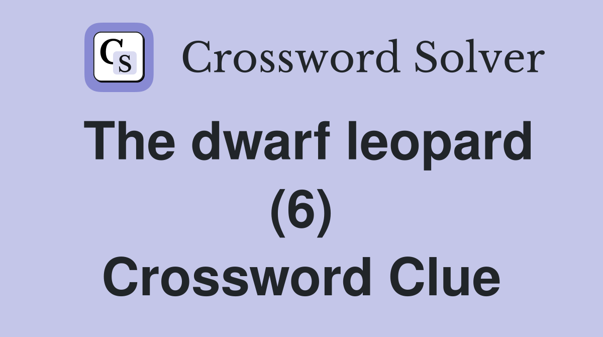 The dwarf leopard (6) Crossword Clue