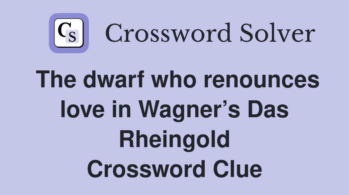 The dwarf who renounces love in Wagner’s Das Rheingold Crossword Clue