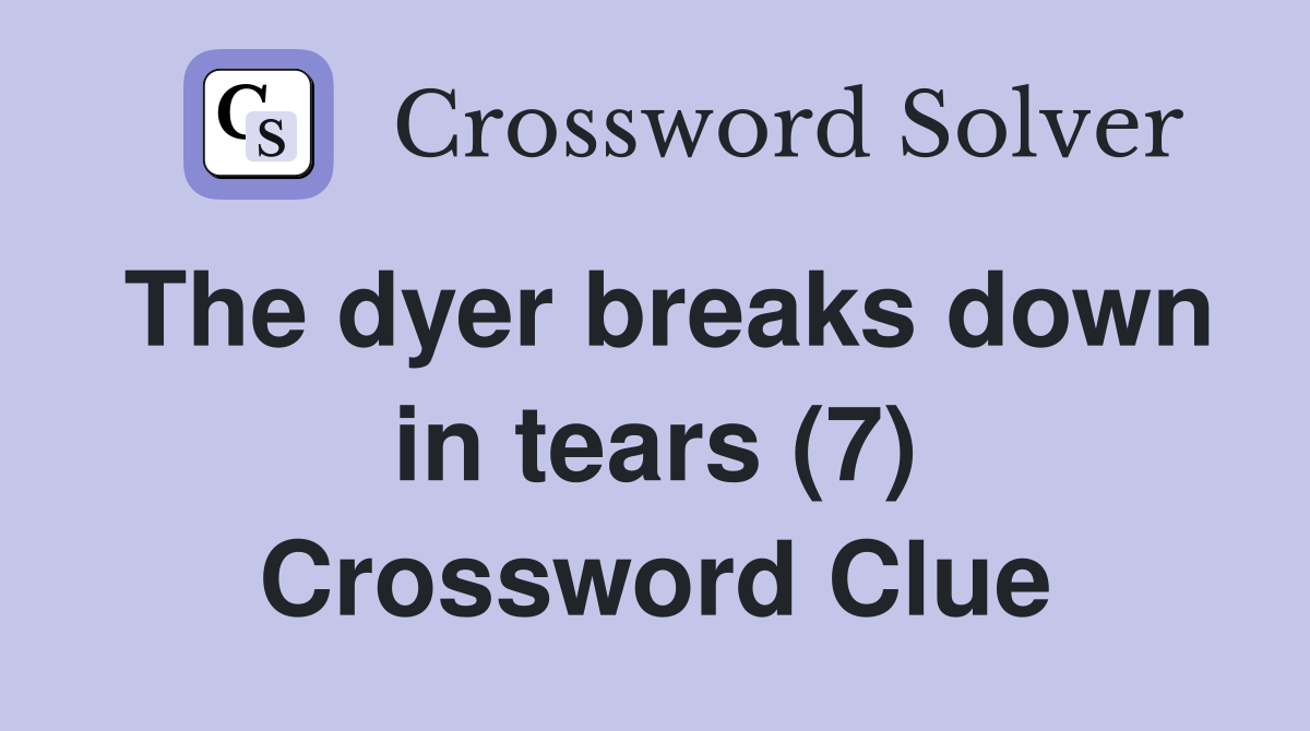 The dyer breaks down in tears (7) Crossword Clue