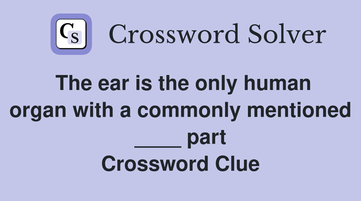 The ear is the only human organ with a commonly mentioned ____ part Crossword Clue