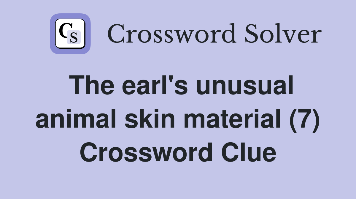 The earl's unusual animal skin material (7) Crossword Clue