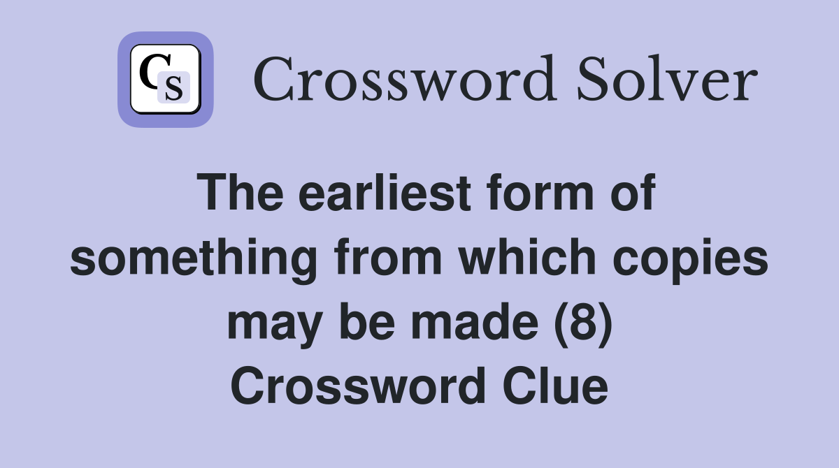 The earliest form of something from which copies may be made (8) Crossword Clue
