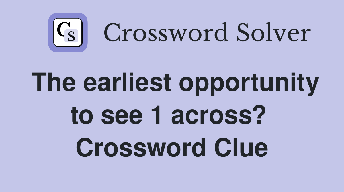 The earliest opportunity to see 1 across?  Crossword Clue
